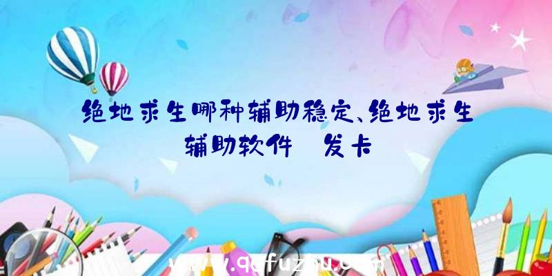 绝地求生哪种辅助稳定、绝地求生辅助软件