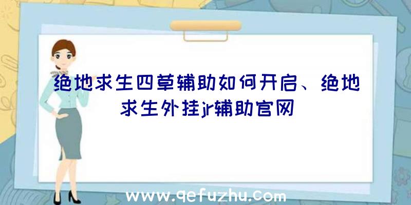 绝地求生四草辅助如何开启、绝地求生外挂jr辅助官网