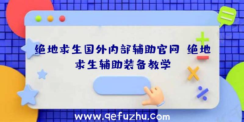 绝地求生国外内部辅助官网、绝地求生辅助装备教学