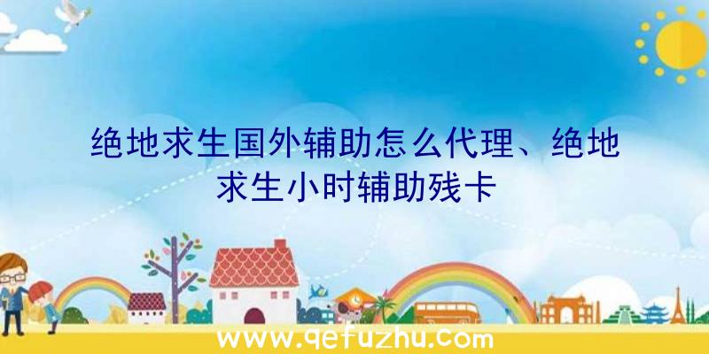 绝地求生国外辅助怎么代理、绝地求生小时辅助残卡