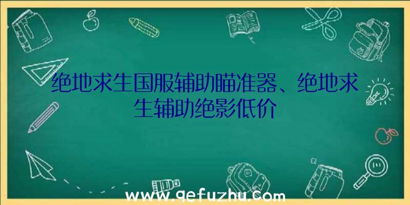 绝地求生国服辅助瞄准器、绝地求生辅助绝影低价