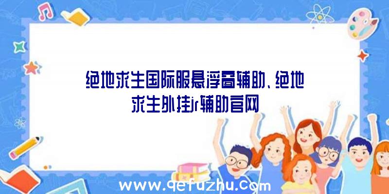 绝地求生国际服悬浮窗辅助、绝地求生外挂jr辅助官网