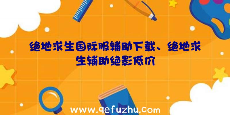 绝地求生国际服辅助下载、绝地求生辅助绝影低价