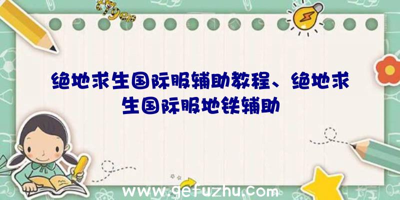 绝地求生国际服辅助教程、绝地求生国际服地铁辅助