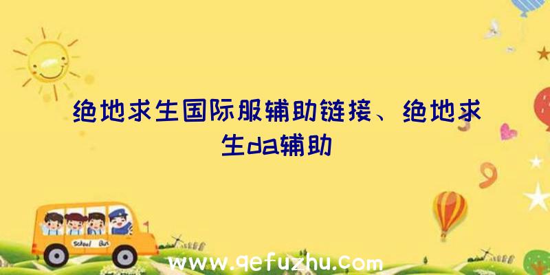 绝地求生国际服辅助链接、绝地求生da辅助