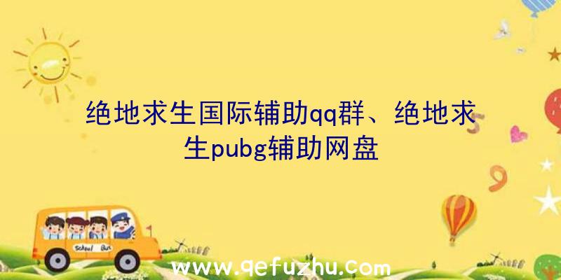 绝地求生国际辅助qq群、绝地求生pubg辅助网盘