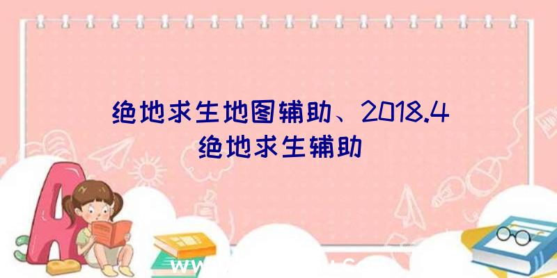 绝地求生地图辅助、2018.4绝地求生辅助