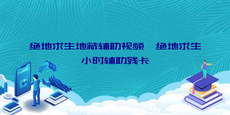 绝地求生地藏辅助视频、绝地求生小时辅助残卡