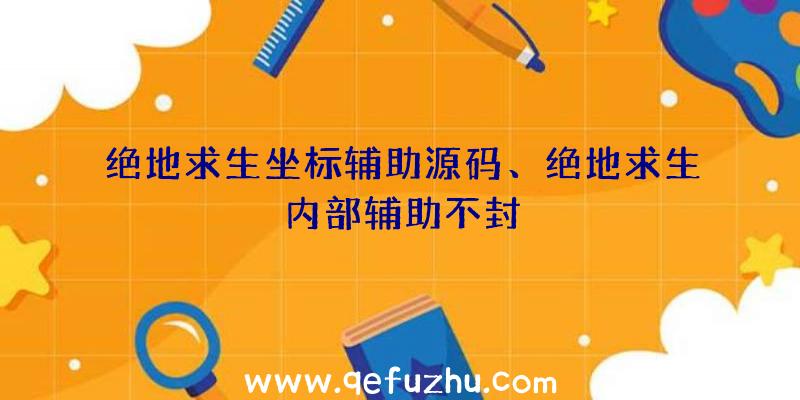 绝地求生坐标辅助源码、绝地求生内部辅助不封