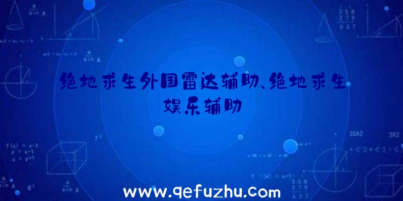 绝地求生外国雷达辅助、绝地求生娱乐辅助