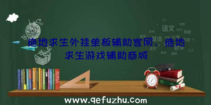 绝地求生外挂单板辅助官网、绝地求生游戏辅助商城