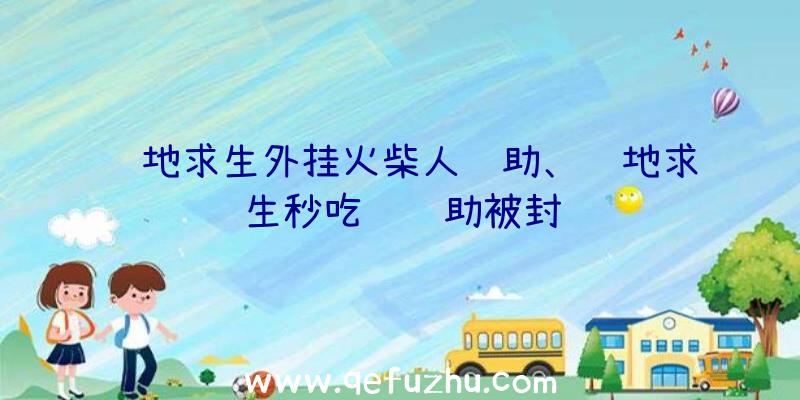 绝地求生外挂火柴人辅助、绝地求生秒吃药辅助被封