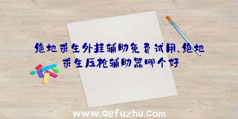 绝地求生外挂辅助免费试用、绝地求生压枪辅助器哪个好