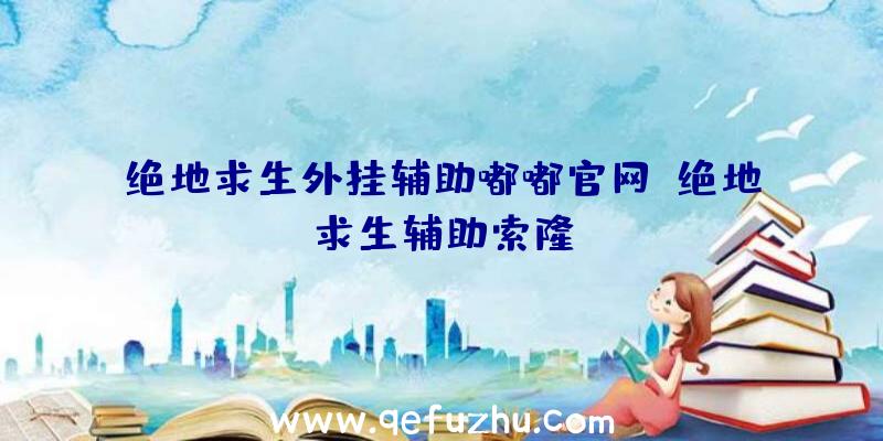 绝地求生外挂辅助嘟嘟官网、绝地求生辅助索隆