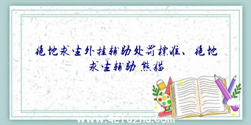 绝地求生外挂辅助处罚标准、绝地求生辅助