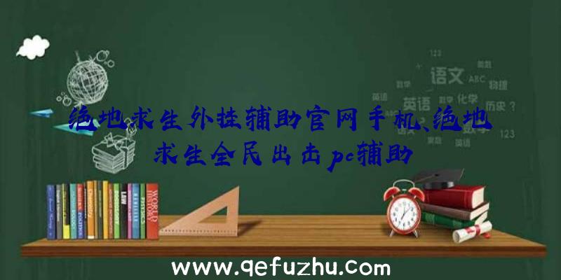 绝地求生外挂辅助官网手机、绝地求生全民出击pc辅助