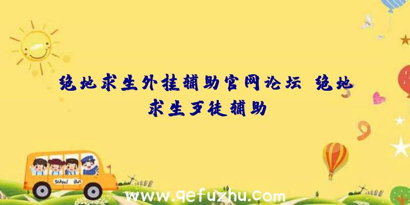 绝地求生外挂辅助官网论坛、绝地求生歹徒辅助