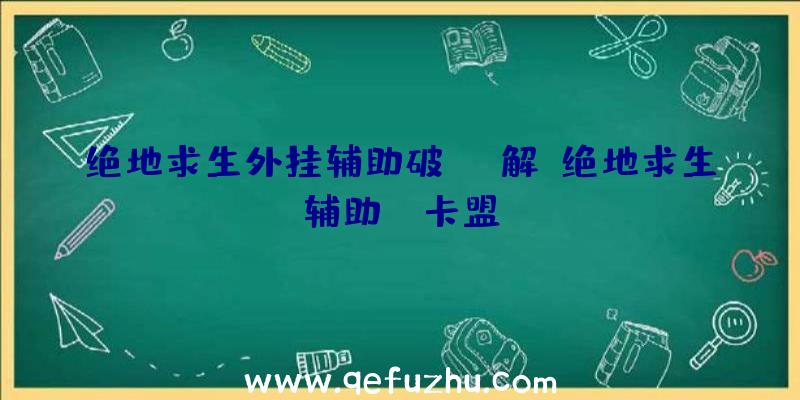 绝地求生外挂辅助破解、绝地求生辅助fz卡盟