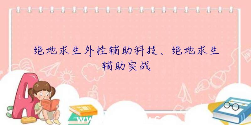 绝地求生外挂辅助科技、绝地求生辅助实战