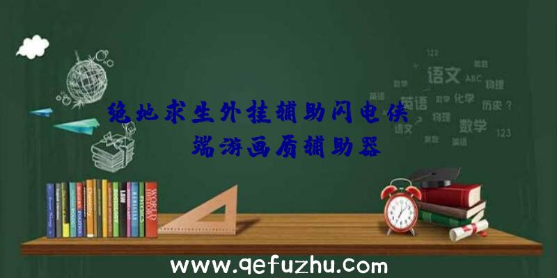 绝地求生外挂辅助闪电侠、pubg端游画质辅助器