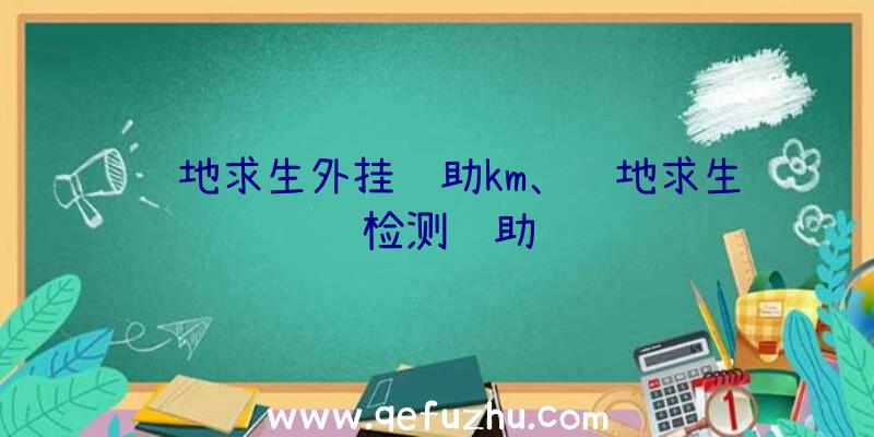 绝地求生外挂辅助km、绝地求生