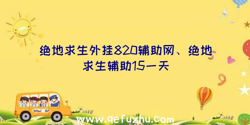 绝地求生外挂820辅助网、绝地求生辅助15一天