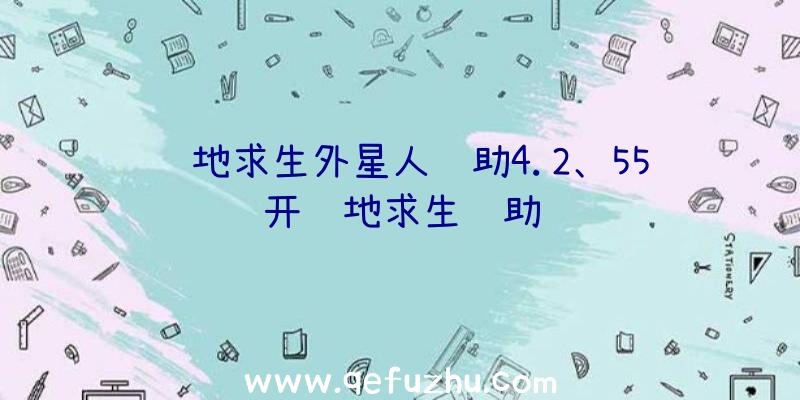 绝地求生外星人辅助4.2、55开绝地求生辅助