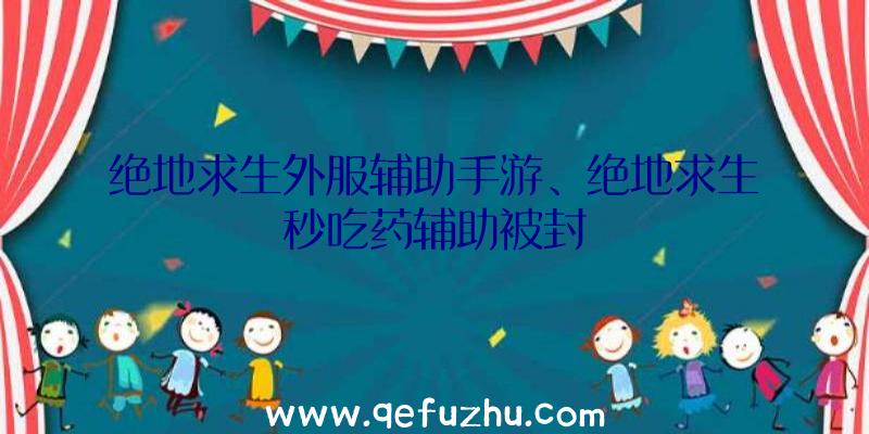 绝地求生外服辅助手游、绝地求生秒吃药辅助被封