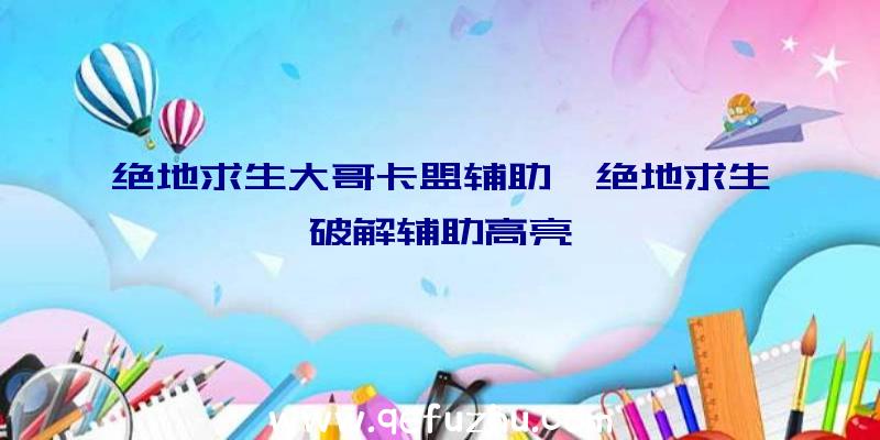 绝地求生大哥卡盟辅助、绝地求生破解辅助高亮