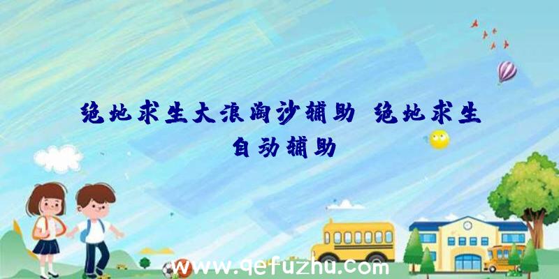 绝地求生大浪淘沙辅助、绝地求生自动辅助