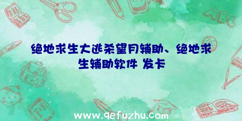 绝地求生大逃杀望月辅助、绝地求生辅助软件