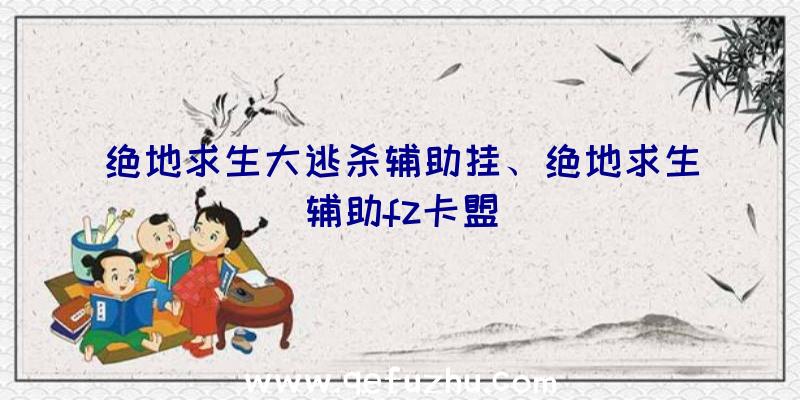 绝地求生大逃杀辅助挂、绝地求生辅助fz卡盟