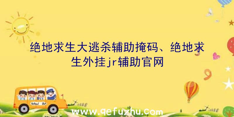 绝地求生大逃杀辅助掩码、绝地求生外挂jr辅助官网