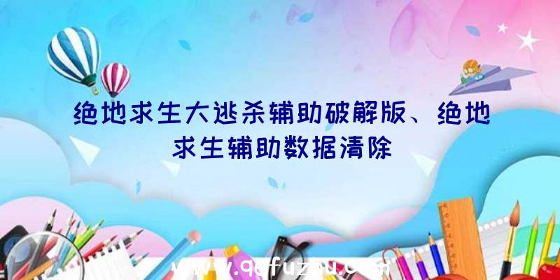 绝地求生大逃杀辅助破解版、绝地求生辅助数据清除