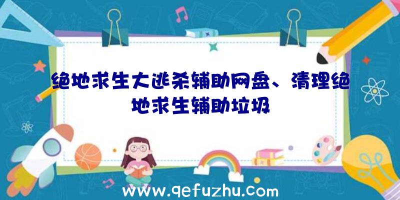 绝地求生大逃杀辅助网盘、清理绝地求生辅助垃圾