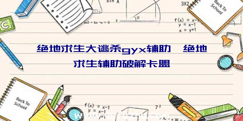 绝地求生大逃杀gyx辅助、绝地求生辅助破解卡盟