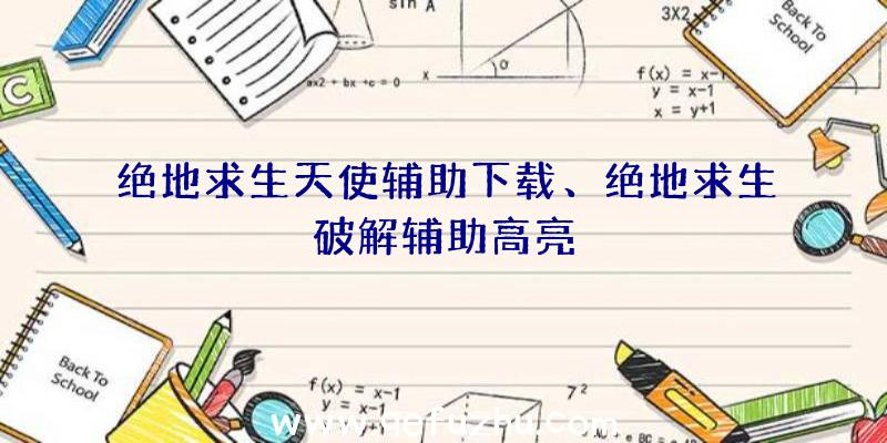 绝地求生天使辅助下载、绝地求生破解辅助高亮