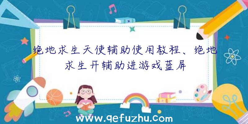 绝地求生天使辅助使用教程、绝地求生开辅助进游戏蓝屏