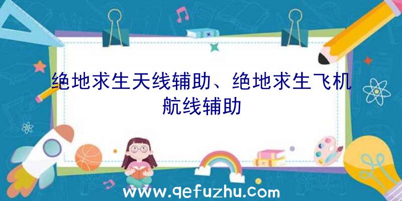 绝地求生天线辅助、绝地求生飞机航线辅助