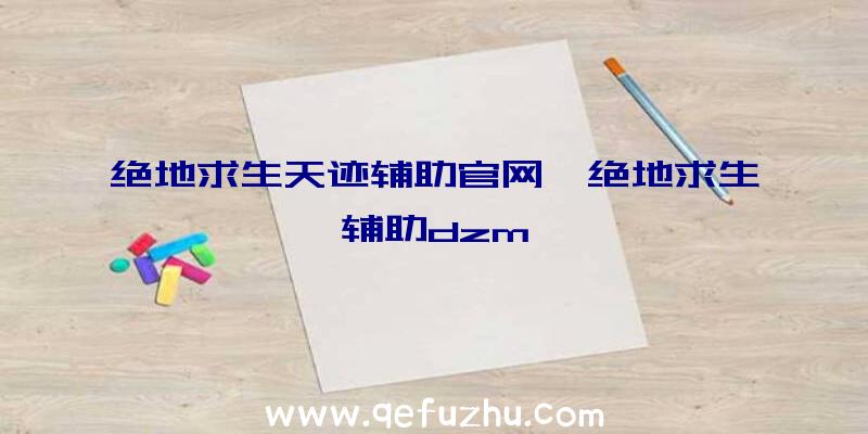 绝地求生天迹辅助官网、绝地求生辅助dzm