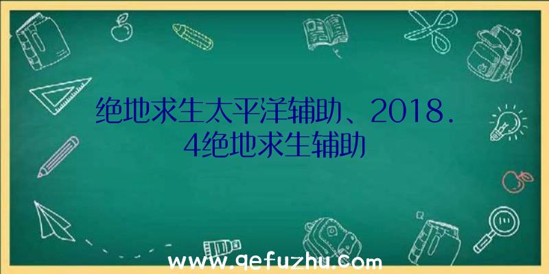 绝地求生太平洋辅助、2018.4绝地求生辅助