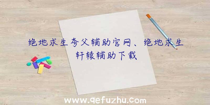 绝地求生夸父辅助官网、绝地求生轩辕辅助下载