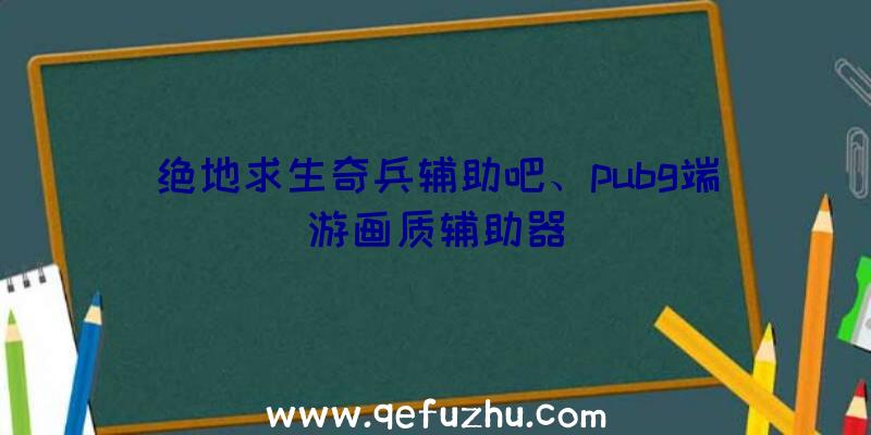 绝地求生奇兵辅助吧、pubg端游画质辅助器