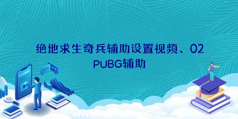 绝地求生奇兵辅助设置视频、02PUBG辅助