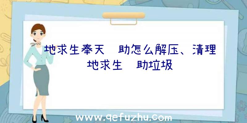 绝地求生奉天辅助怎么解压、清理绝地求生辅助垃圾