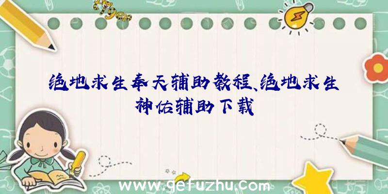 绝地求生奉天辅助教程、绝地求生神佑辅助下载