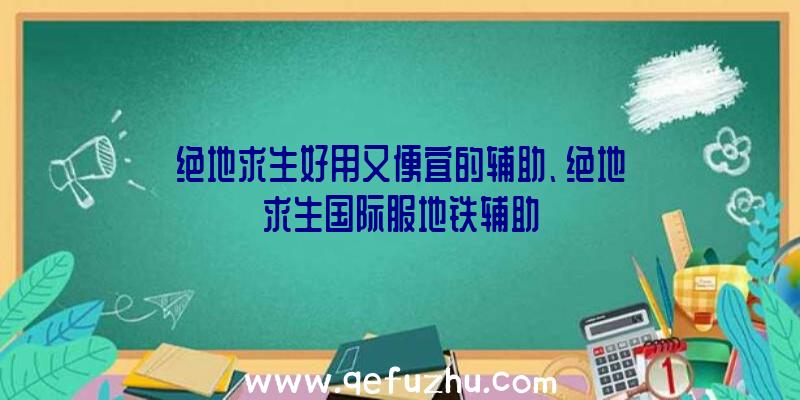 绝地求生好用又便宜的辅助、绝地求生国际服地铁辅助