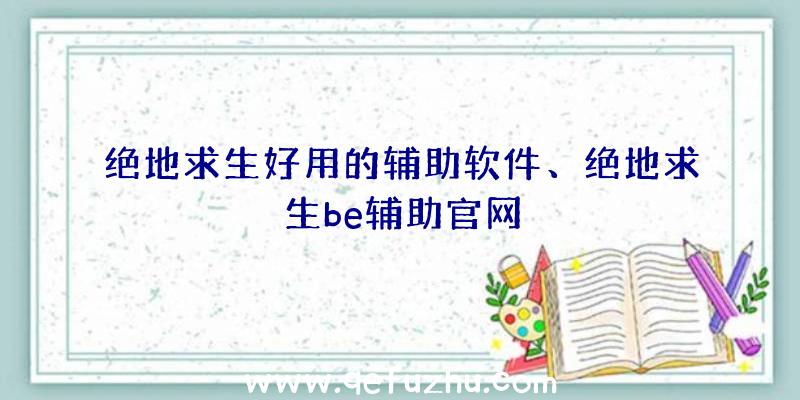 绝地求生好用的辅助软件、绝地求生be辅助官网