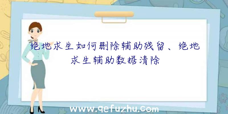 绝地求生如何删除辅助残留、绝地求生辅助数据清除