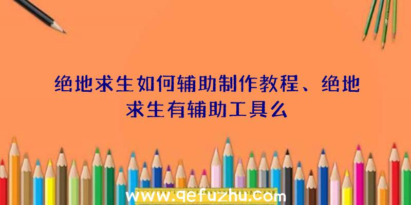 绝地求生如何辅助制作教程、绝地求生有辅助工具么